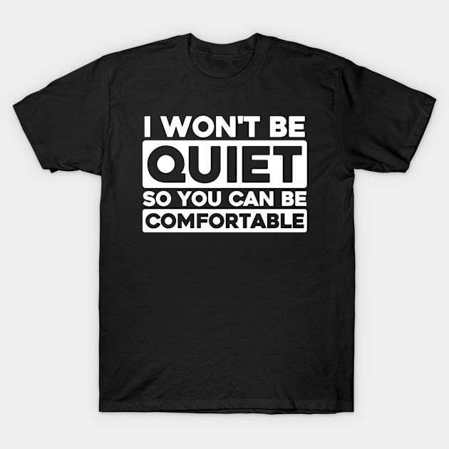 I Won't Be Quiet So You Can Be Comfortable T-Shirt by All_Lovers